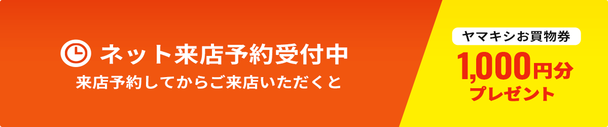 ネット来店予約受付中　予約してからご来店頂くとヤマキシお買物券千円分プレゼント